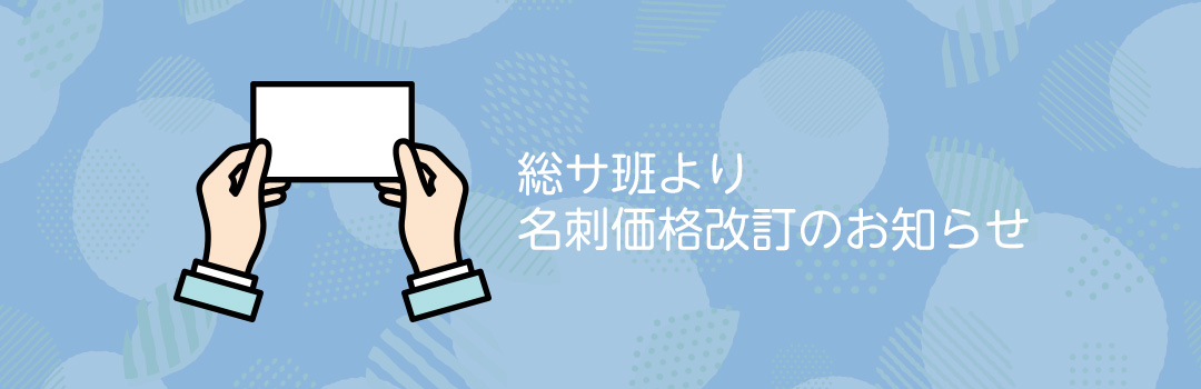 総サ班より名刺価格改訂のお知らせ